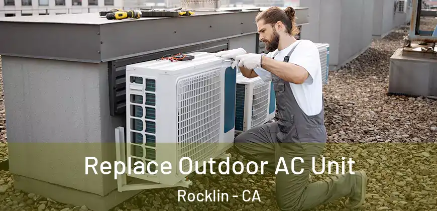 Replace Outdoor AC Unit Rocklin - CA